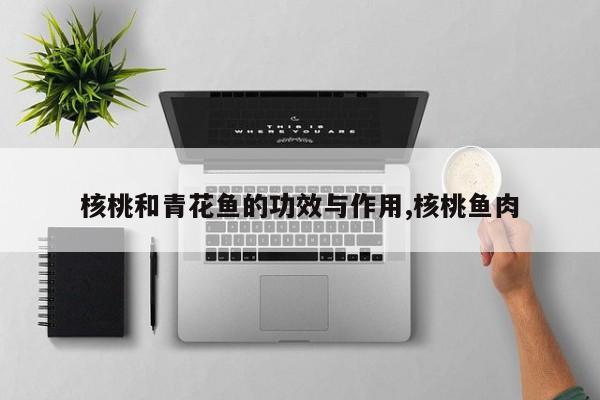 核桃和青花鱼的功效与作用,核桃鱼肉