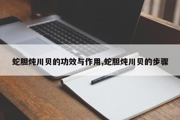蛇胆炖川贝的功效与作用,蛇胆炖川贝的步骤 第1张