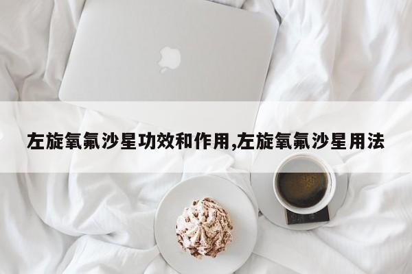 左旋氧氟沙星功效和作用,左旋氧氟沙星用法 第1张