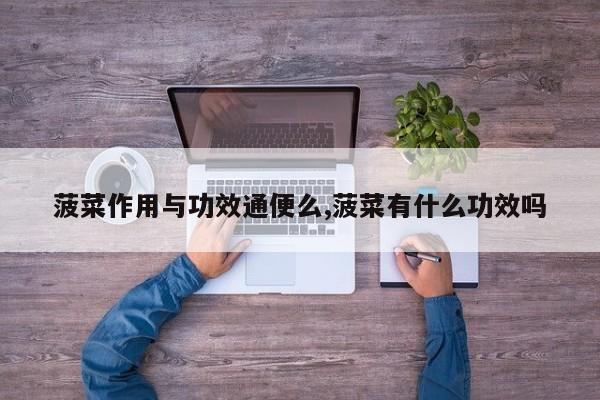 菠菜作用与功效通便么,菠菜有什么功效吗