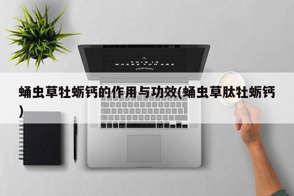 蛹虫草牡蛎钙的作用与功效(蛹虫草肽牡蛎钙)