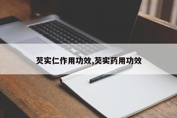 芡实仁作用功效,芡实药用功效