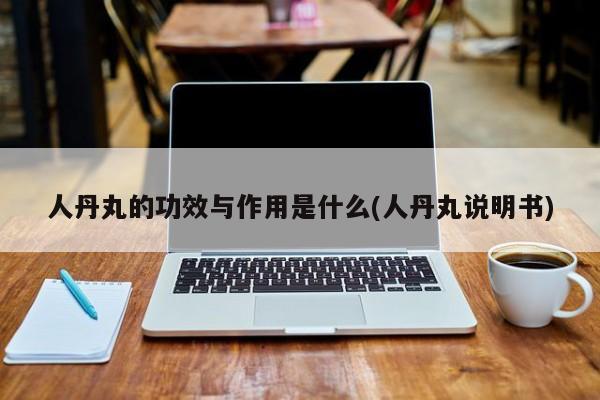 人丹丸的功效与作用是什么(人丹丸说明书)