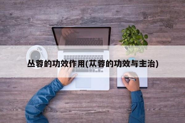 丛蓉的功效作用(苁蓉的功效与主治)