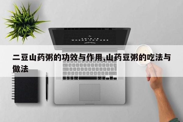二豆山药粥的功效与作用,山药豆粥的吃法与做法