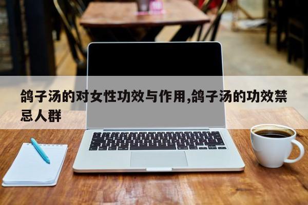 鸽子汤的对女性功效与作用,鸽子汤的功效禁忌人群