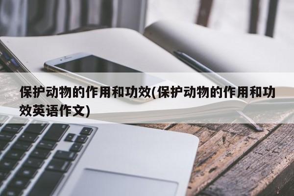保护动物的作用和功效(保护动物的作用和功效英语作文)