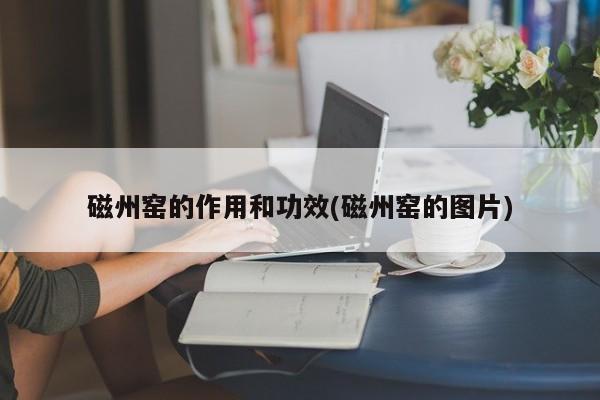 磁州窑的作用和功效(磁州窑的图片)