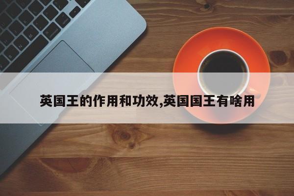英国王的作用和功效,英国国王有啥用