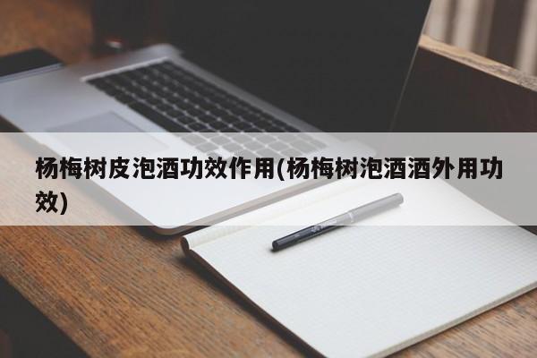 杨梅树皮泡酒功效作用(杨梅树泡酒酒外用功效)