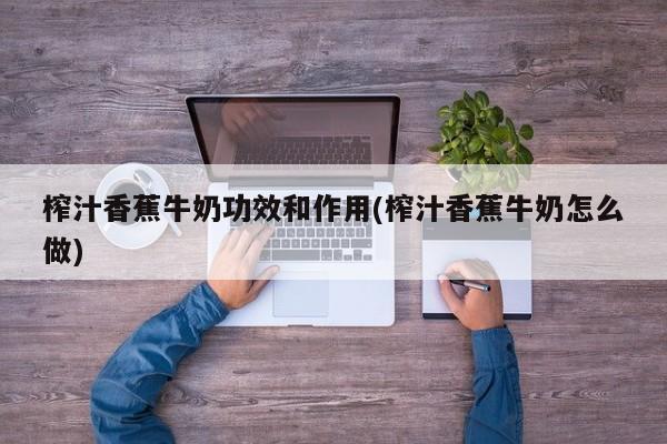 榨汁香蕉牛奶功效和作用(榨汁香蕉牛奶怎么做)
