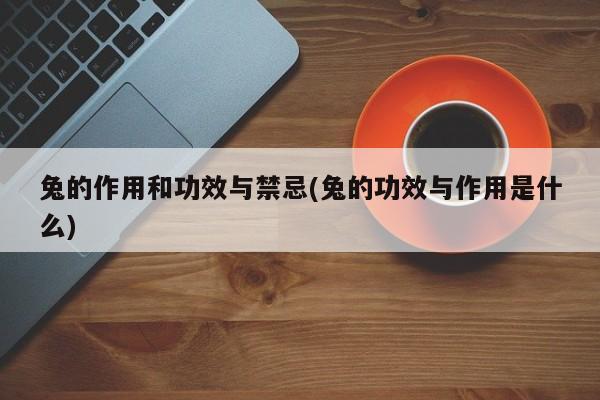 兔的作用和功效与禁忌(兔的功效与作用是什么)