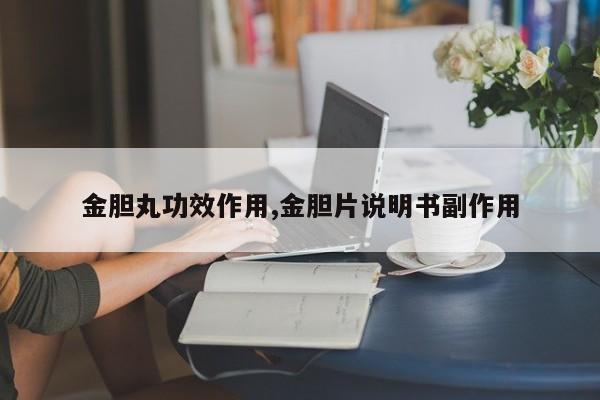金胆丸功效作用,金胆片说明书副作用